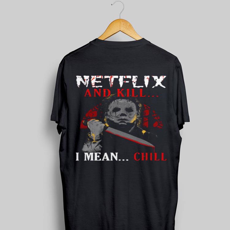 Netflix And Kill I Mean Chill Michael Myers shirt 9