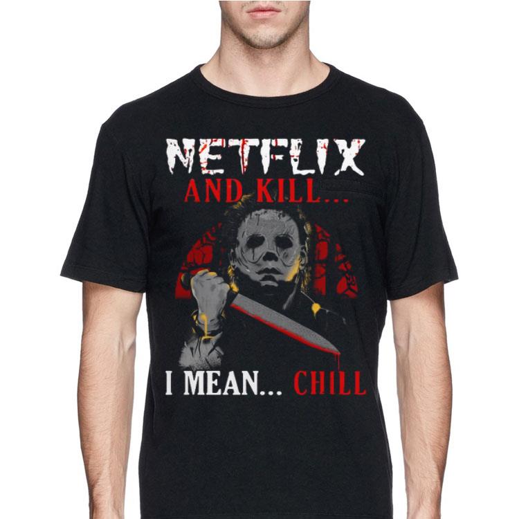 Netflix And Kill I Mean Chill Michael Myers shirt 12 Netflix And Kill I Mean Chill Michael Myers shirt