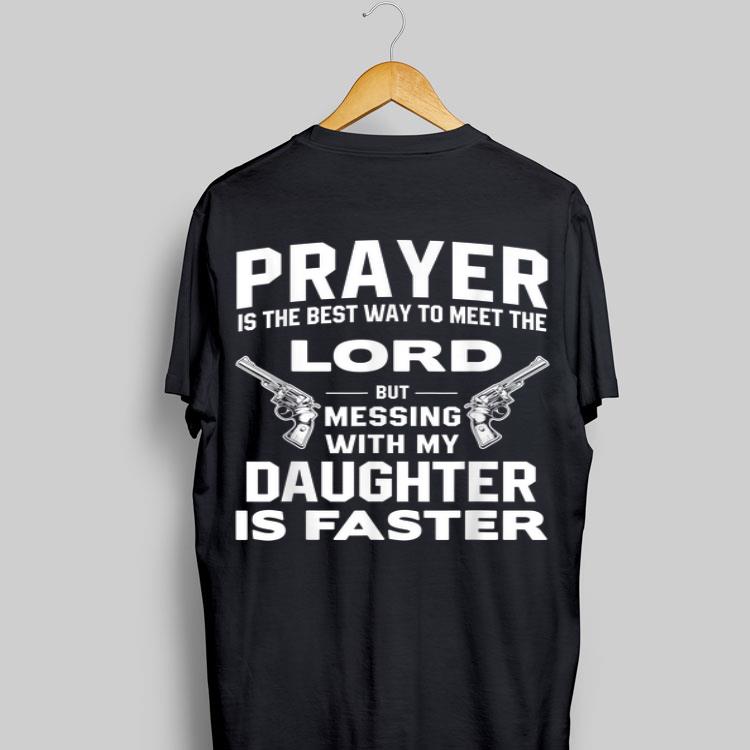 Prayer Is The Best Way To Meet The Lord But Messing With My Daughter Is Faster shirt 8