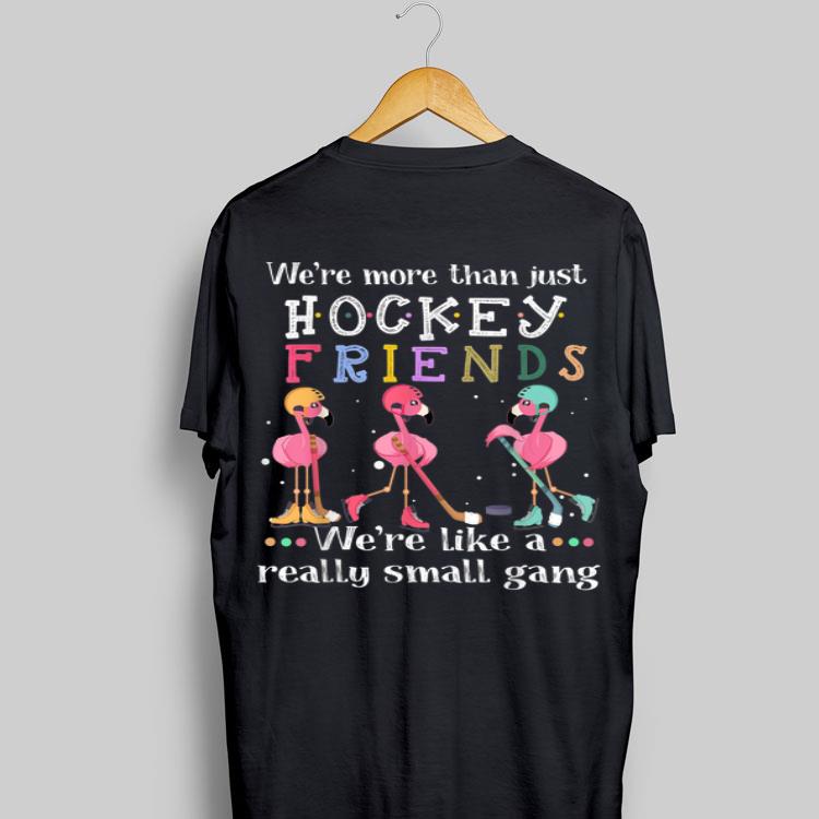 We're More Than Just Hockey Friends We're Like A Really Small Gang Flamingos shirt 9