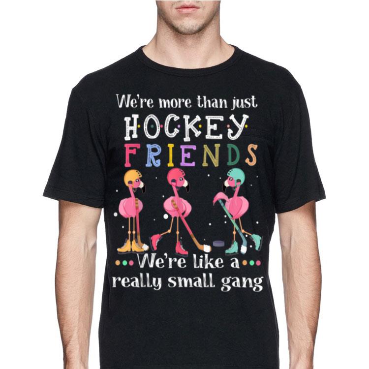 We're More Than Just Hockey Friends We're Like A Really Small Gang Flamingos shirt 12 We're More Than Just Hockey Friends We're Like A Really Small Gang Flamingos shirt