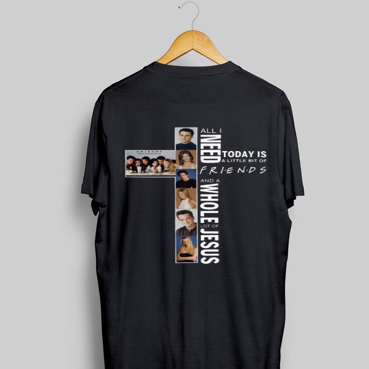 All I Need Today Is A Little Bit Of Friends And A Whole Lot Of Jesus shirt 8