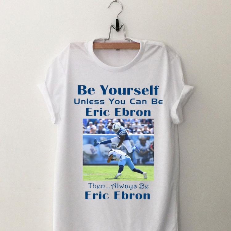 Be Yourself Unless You Can Be Eric Ebron Then Alway Be Ericbron shirt 9