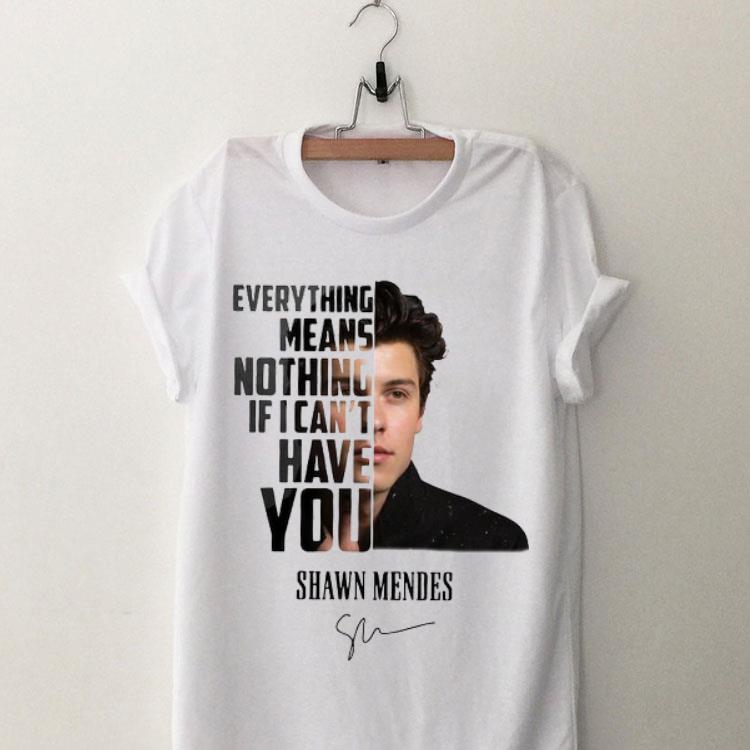 Everything Means Nothing If I Can’t Have You Shawn Mendes Signature shirt 8