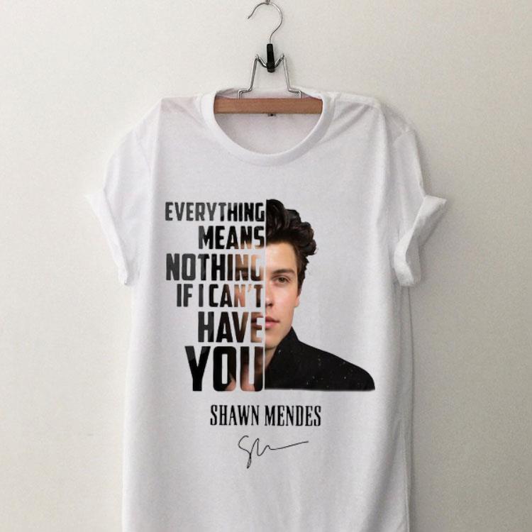 Everything Means Nothing If I Can’t Have You Shawn Mendes Signature shirt 9