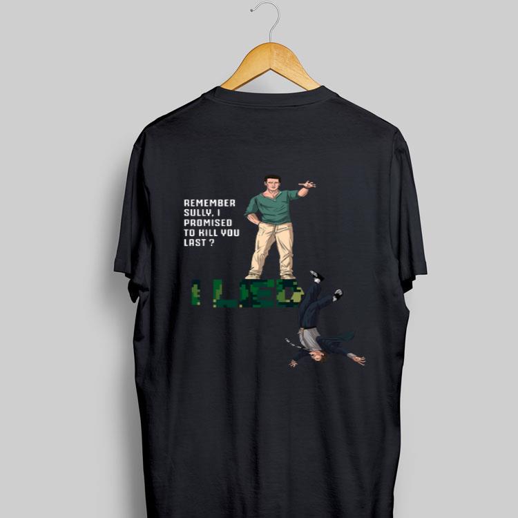 Remember Sully I Promised To Kill You Last I Lied shirt 9
