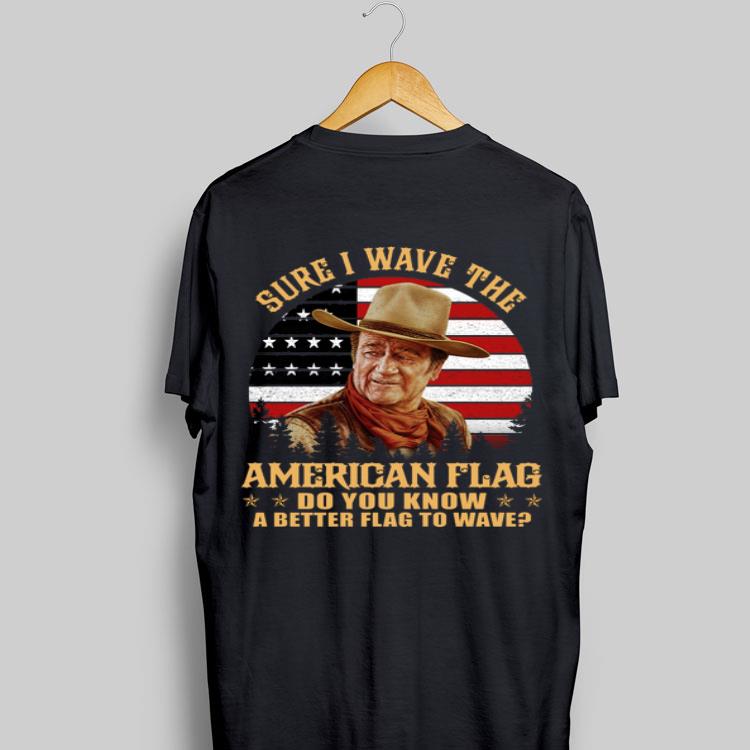Sure I Wave The American Flag Do You Know A Better John Wayne shirt 9