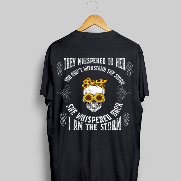They Whispered To Her You Can't Withstand The Storm Skull She Whispered Back I Am The Storm shirt 16