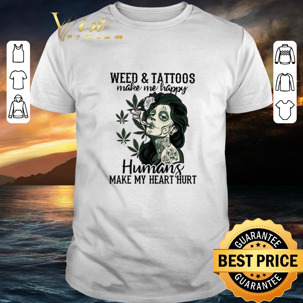 Top Girl weed & tattoos make me happy humans make my heart hurt shirt 6