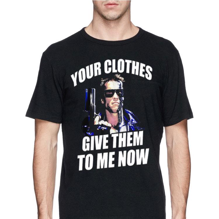 Yours Clothes Give Them To Me Now Terminator shirt 12 Yours Clothes Give Them To Me Now Terminator shirt