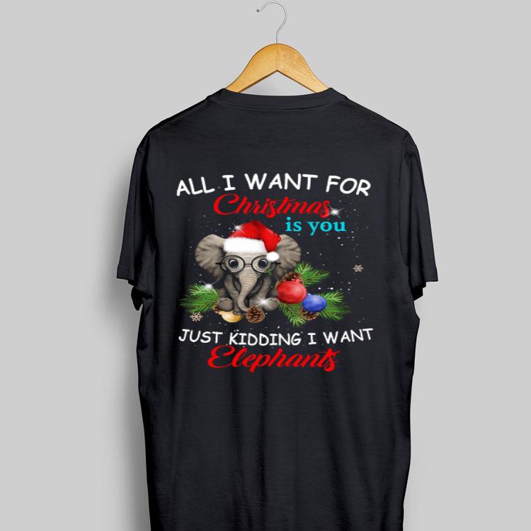 All I Want For Christmas Is You Just Kidding I Want Elephants shirt 8