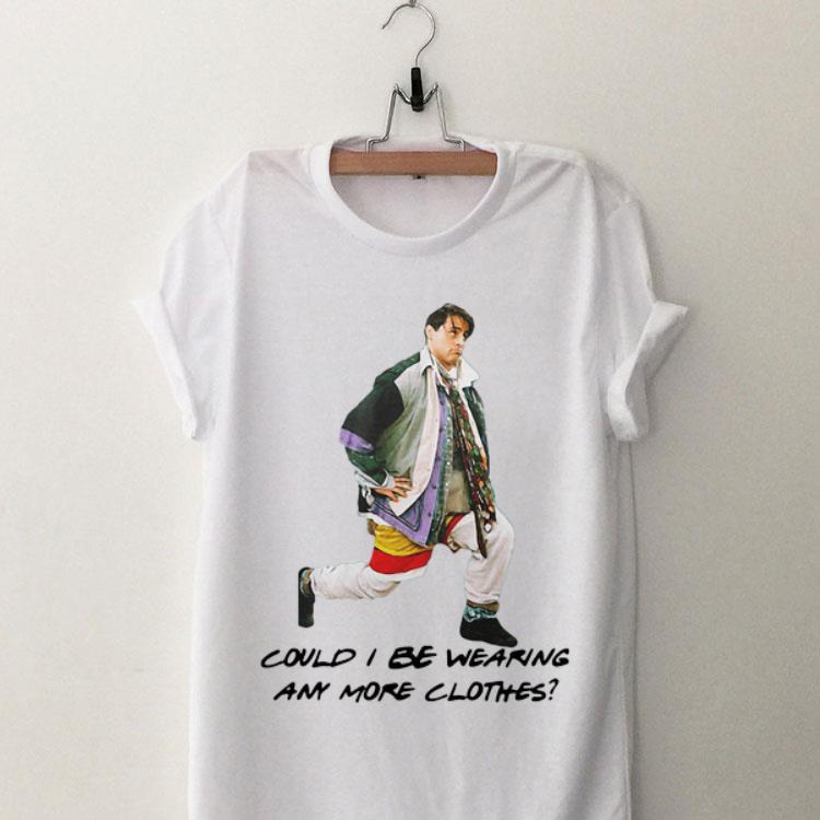 Could I Be Wearing Any More Clothes Joey shirt 9