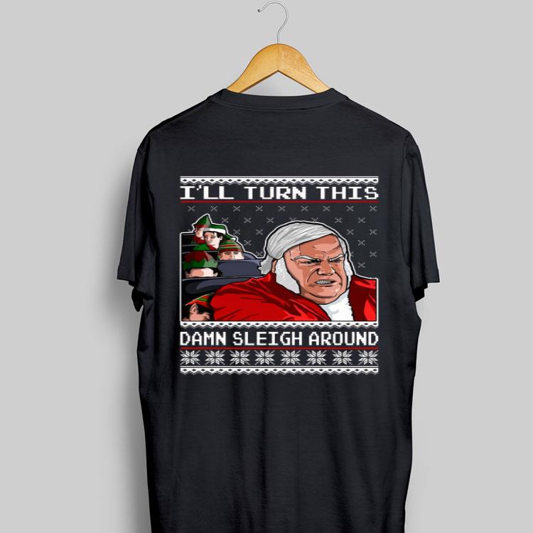 I’ll Turn This Damn Sleigh Around Ugly Christmas Chris Farley shirt 9