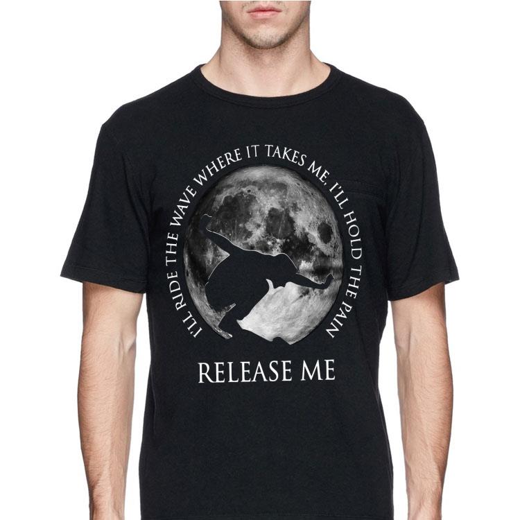 I’ll ride the wave where it takes me I’ll hold the pain release me shirt 12 I’ll ride the wave where it takes me I’ll hold the pain release me shirt
