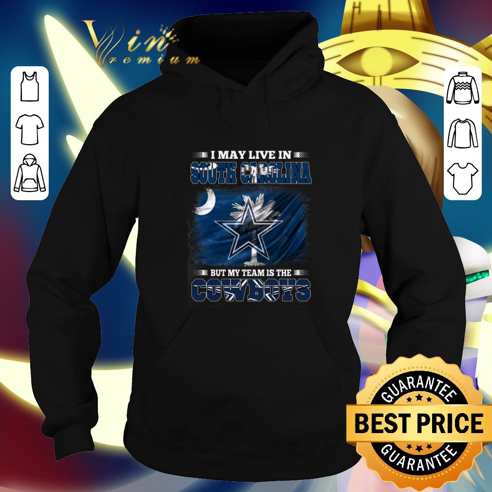 Original I may live in South Carolina but my team is the Dallas Cowboys shirt
