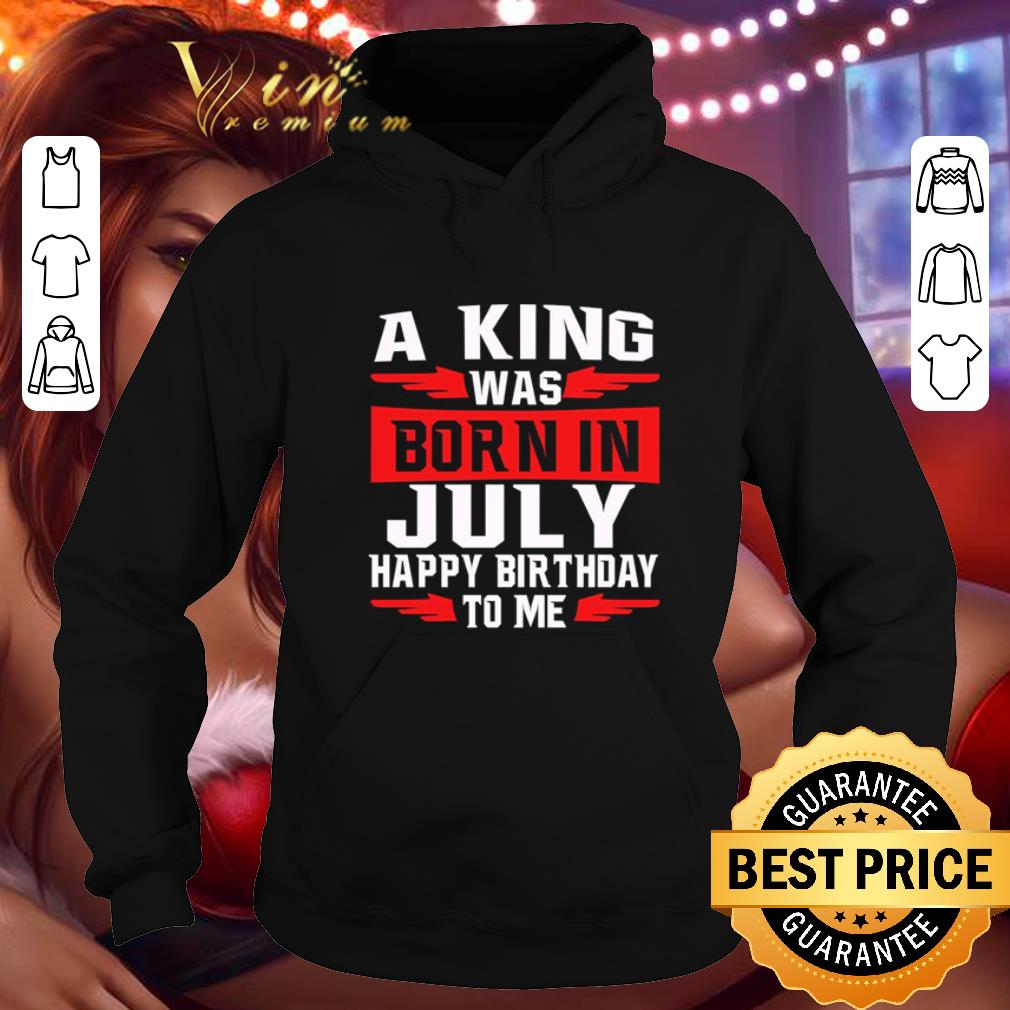 Top A king was born in july happy birthday to me shirt
