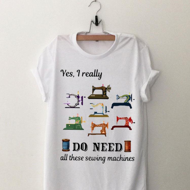 Yes I Really Do Need All These Sewing Machines shirt 8