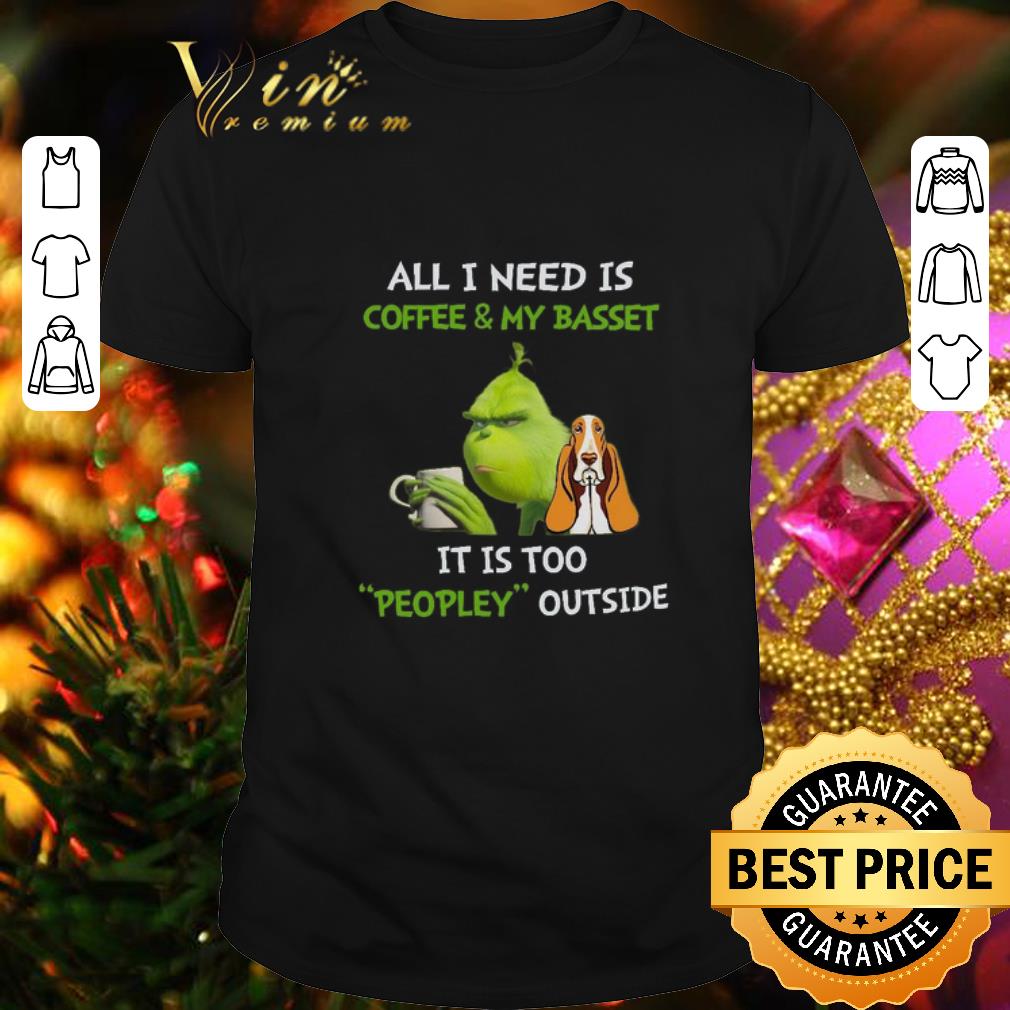 Hot Grinch All I Need Is Coffee And My Basset It Is Too Peopley Outside shirt 7