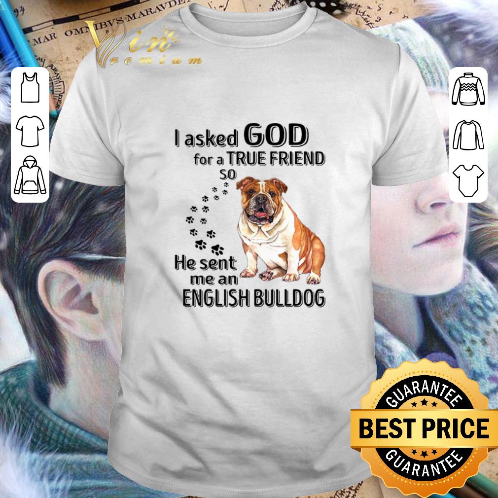 Hot I asked god for a true friend so he sent me an English Bulldog shirt 6