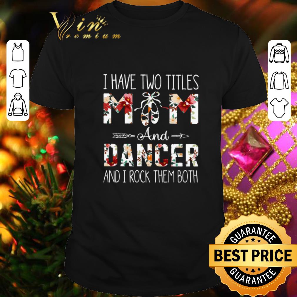 Hot I have two titles mom and dancer and i rock them both floral shirt 7