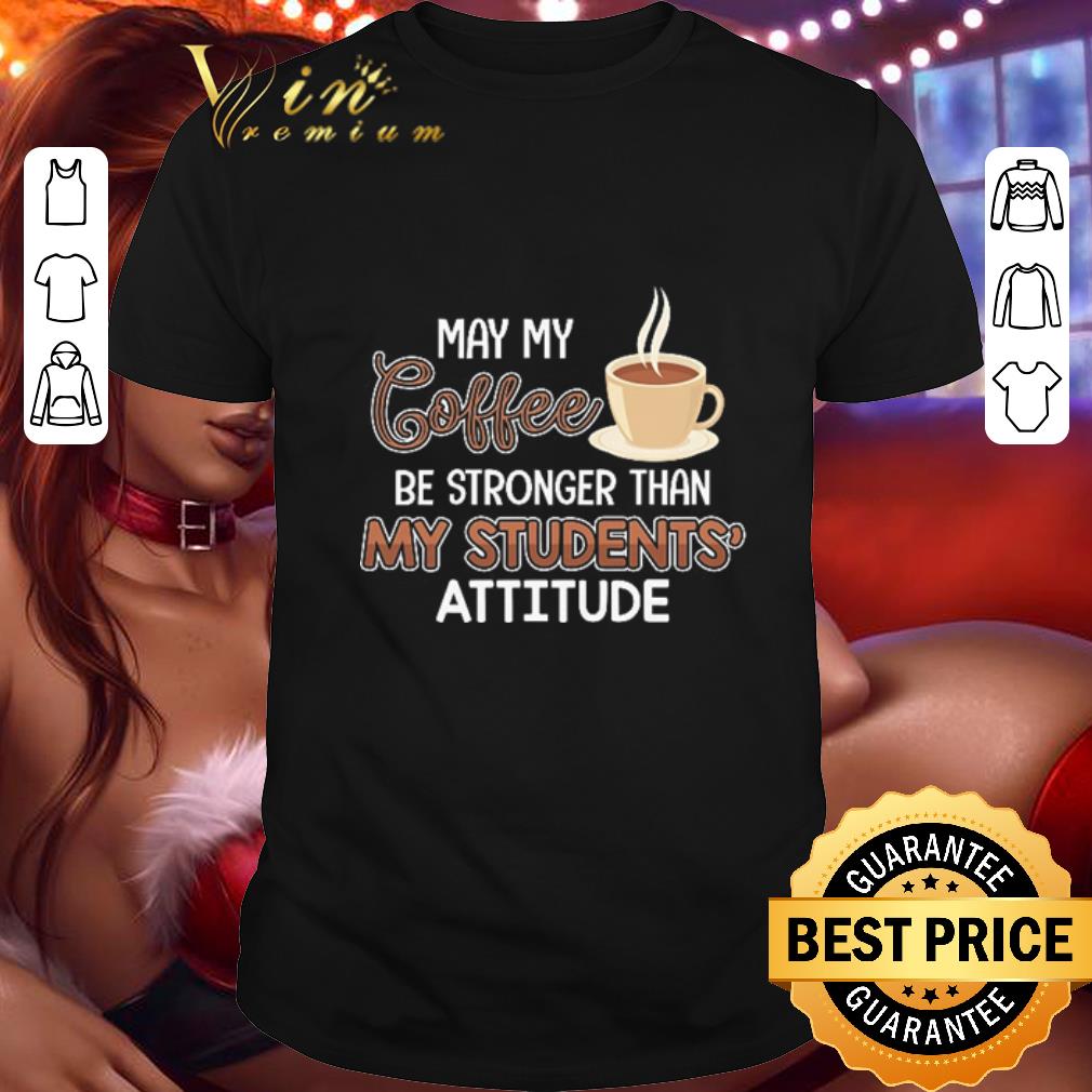Hot Teacher day may my coffee be stronger than my students attitude shirt 7