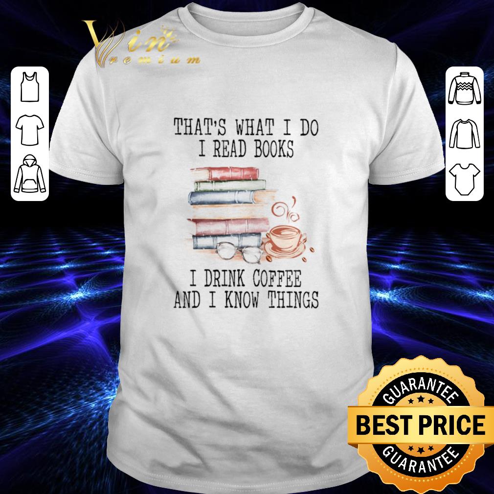 Hot That's what i do i read books i drink coffee and i know things shirt 6