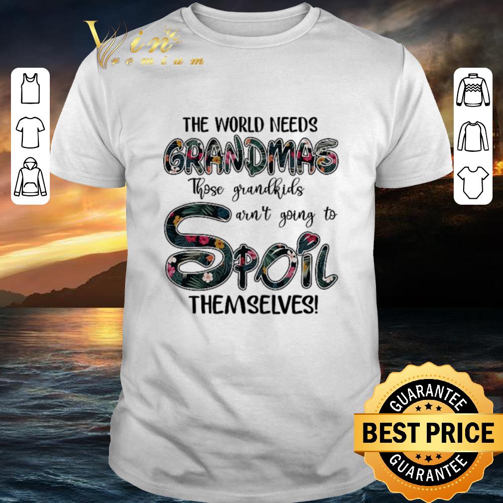 Original Flower The world needs grandmas those grandkids aren't going to spoil themselves shirt 6