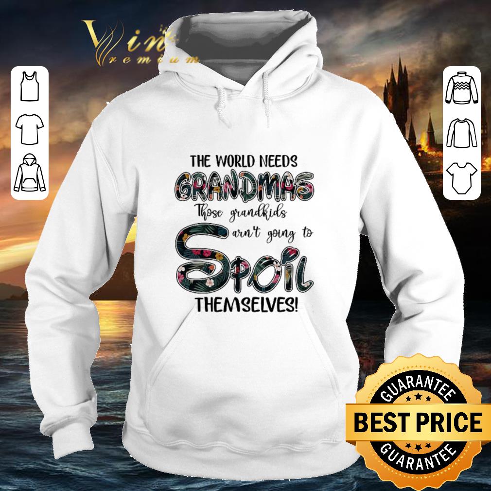 Original Flower The world needs grandmas those grandkids aren't going to spoil themselves shirt