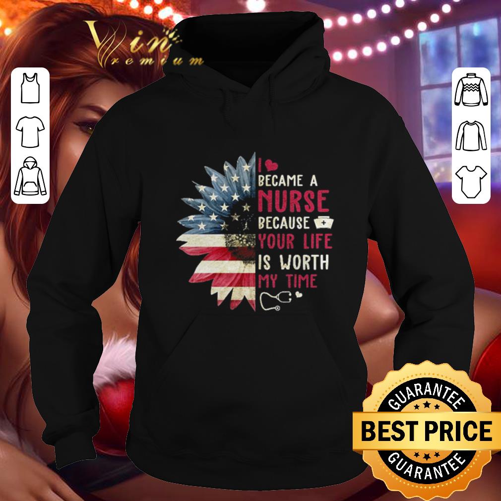 Original Sunflower American flag I became a nurse because your life is worth shirt 10 Original Sunflower American flag I became a nurse because your life is worth shirt