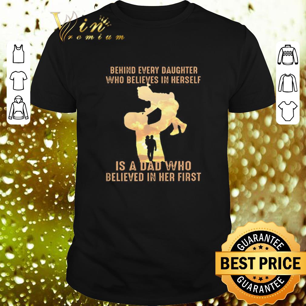 Top Behind every daughter who believes in himself is a dad who believed shirt 7