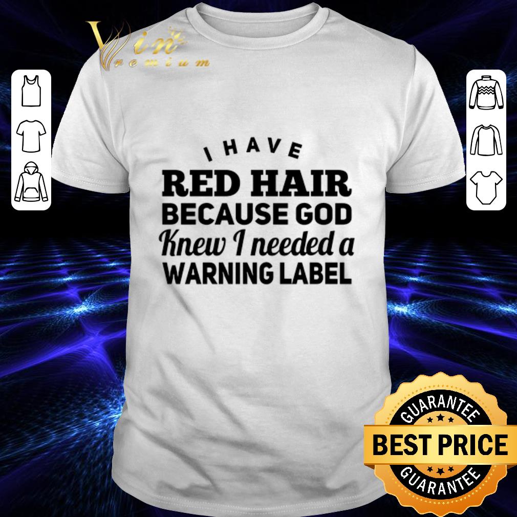 Top I have red hair because god knew i needed a warning label shirt 6