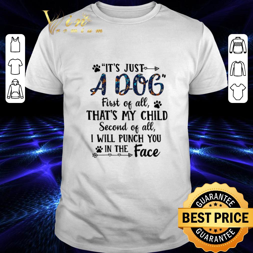 Top It's just a dog first of all that's my child second of all shirt 7