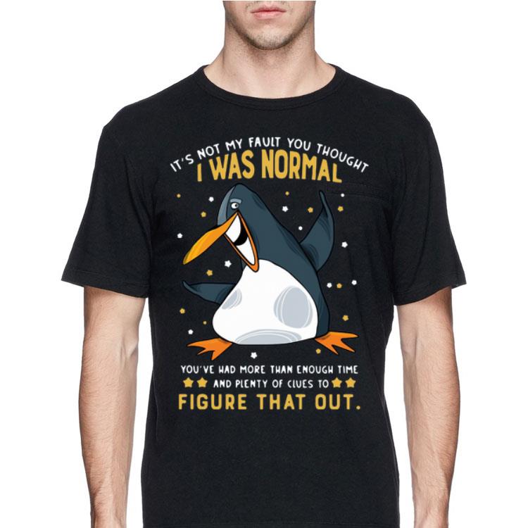 Penguin It’s Not My Fault You Thought I Was Normal Figure That Out shirt 12 Penguin It’s Not My Fault You Thought I Was Normal Figure That Out shirt