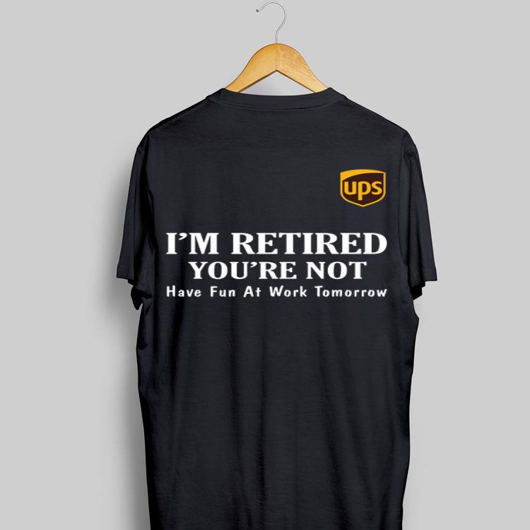 UPS I'm retired you're not have fun at work tomorrow shirt 8
