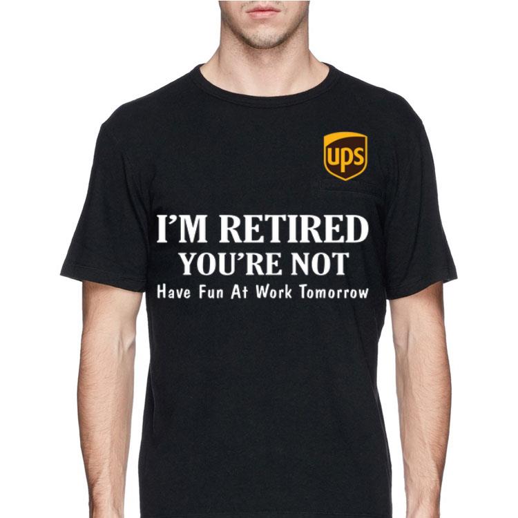 UPS I'm retired you're not have fun at work tomorrow shirt 12 UPS I'm retired you're not have fun at work tomorrow shirt