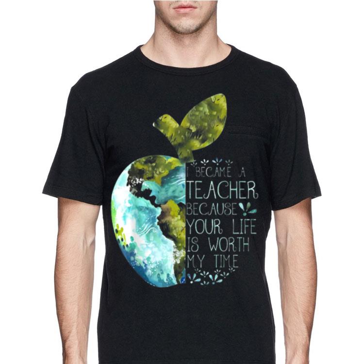 I Became A Teacher Because Your Life Is Worth My Time Apple World shirt 12 I Became A Teacher Because Your Life Is Worth My Time Apple World shirt