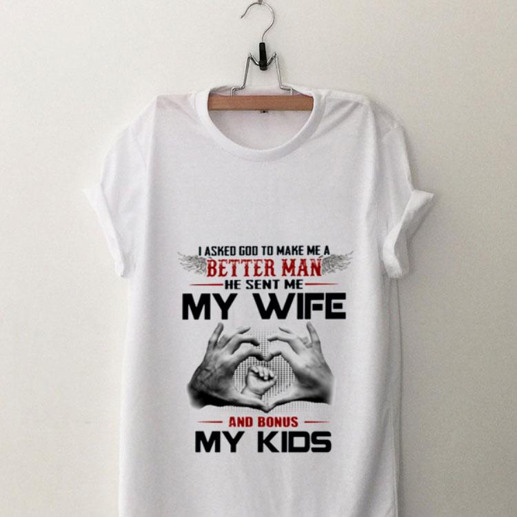 I asked God to make me a better man he sent me my wife and Bonus my kids shirt 9