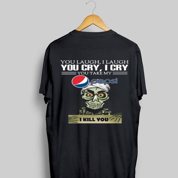 Jeff Dunham you laugh I laugh you cry I cry you take my Pepsi I kill you shirt 9