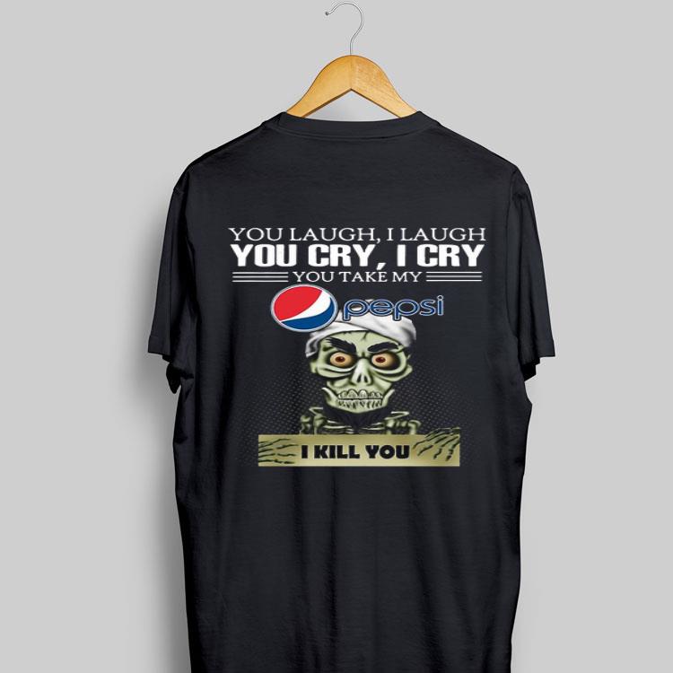 Jeff Dunham you laugh I laugh you cry I cry you take my Pepsi I kill you shirt 8