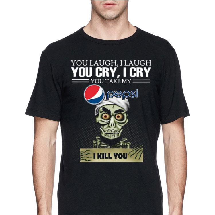 Jeff Dunham you laugh I laugh you cry I cry you take my Pepsi I kill you shirt 12 Jeff Dunham you laugh I laugh you cry I cry you take my Pepsi I kill you shirt