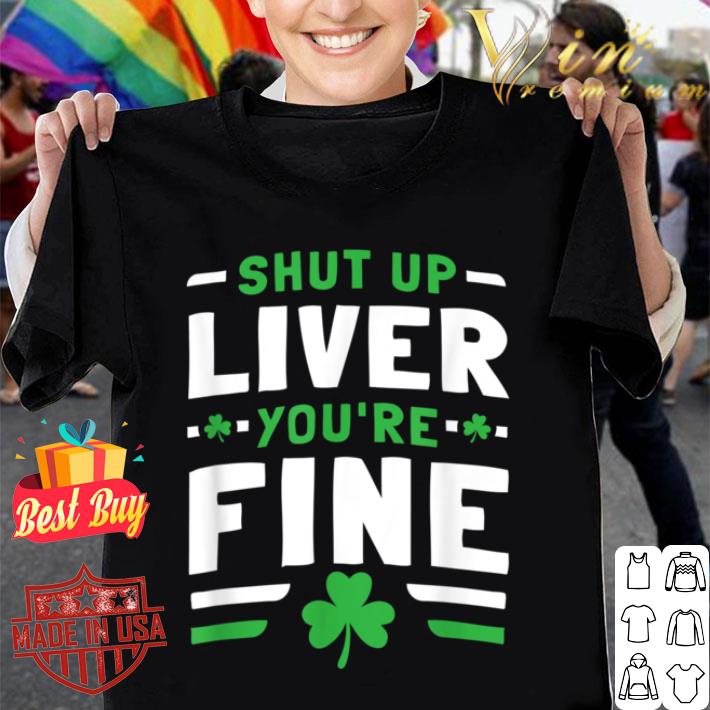 Mens Womens Shut Up Liver You're Fine St Patrick's Day shirt 8