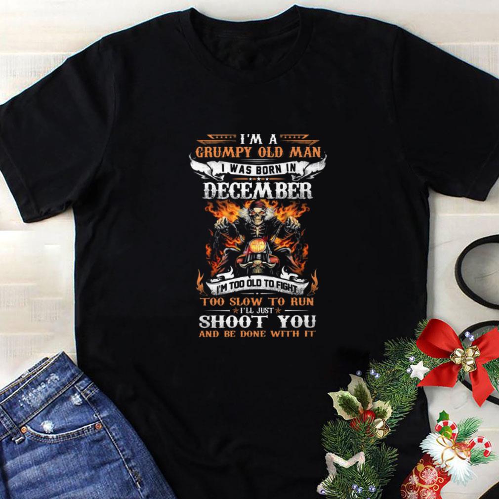 Nice I'm a Grumpy old man i was born in december i'll just shoot you shirt 9