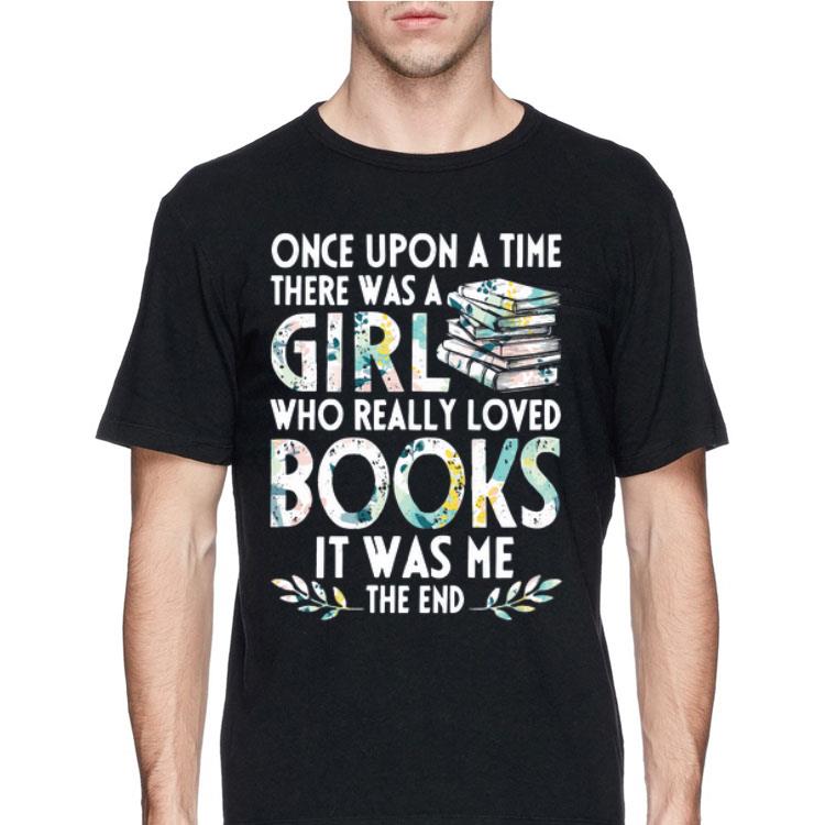 Once Upon A Time There Was A Girl Who REally Loved Books It Was Me The End shirt 12 Once Upon A Time There Was A Girl Who REally Loved Books It Was Me The End shirt