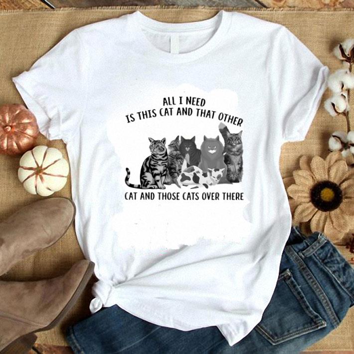 Original All i need is this cat and that other cat and those cats over there shirt 7