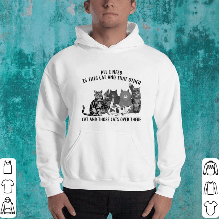 Original All i need is this cat and that other cat and those cats over there shirt