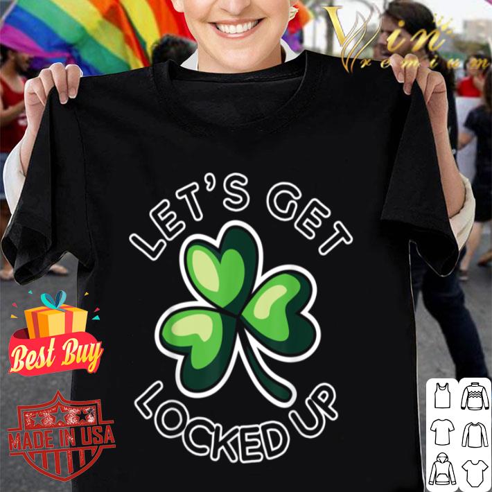 St Patricks Day Funny Get Locked Up Shamrock Gift shirt 9