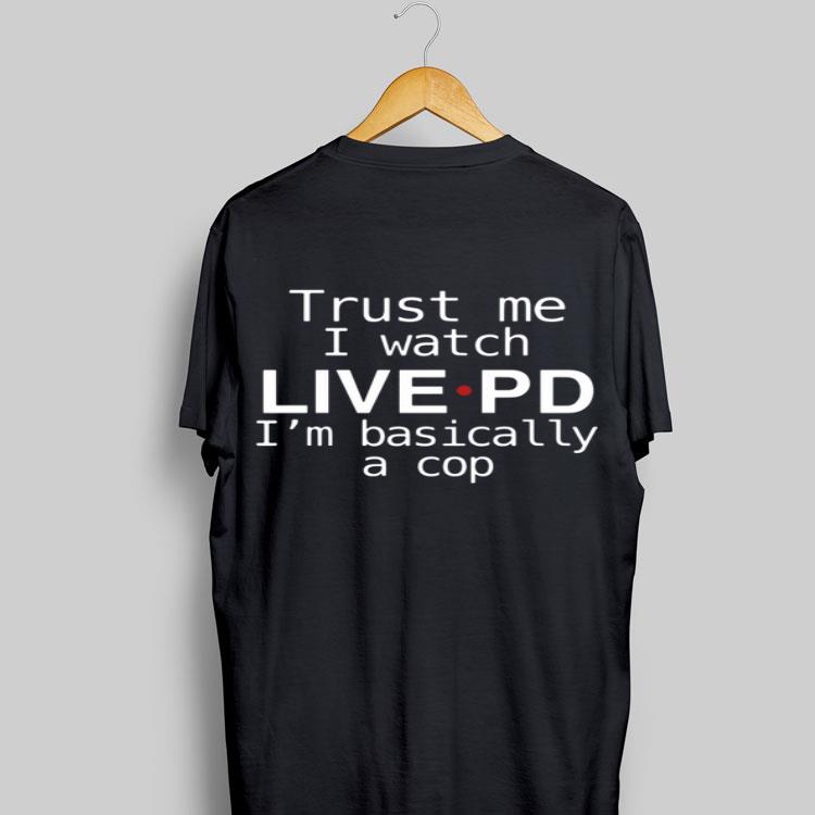 Trust me I watch live PD I’m Basically a cop shirt 9
