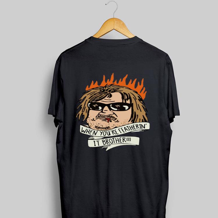 When you’re feathering it brother shirt 8