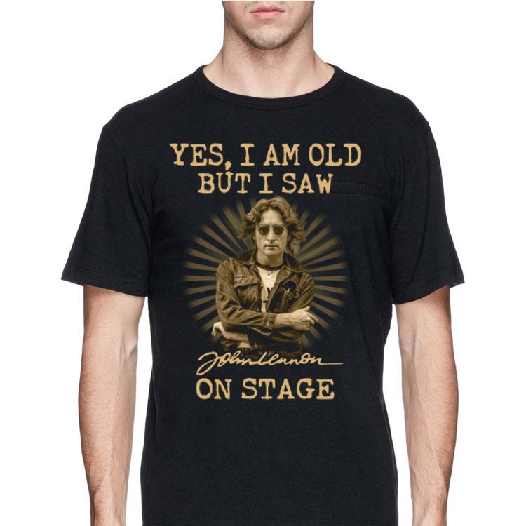 Yes I am old but I saw John Lennon on stage shirt 12 Yes I am old but I saw John Lennon on stage shirt