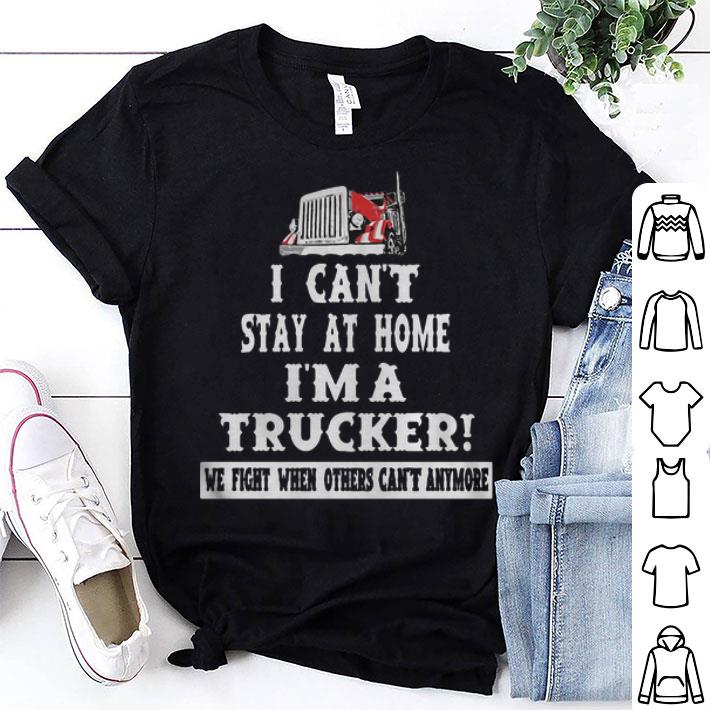 I Can’t Stay At Home I’m A Trucker We Fight When Others Can’t Anymore shirt 9